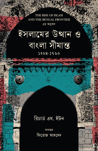[9789845067126] ইসলামের উত্থান ও বাংলা সীমান্ত ১২০৪-১৭৬০